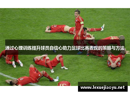 通过心理训练提升球员自信心助力足球比赛表现的策略与方法
