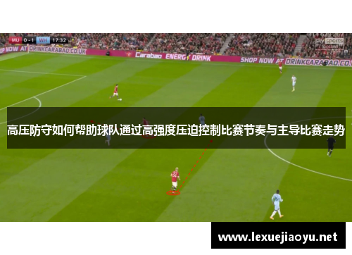 高压防守如何帮助球队通过高强度压迫控制比赛节奏与主导比赛走势
