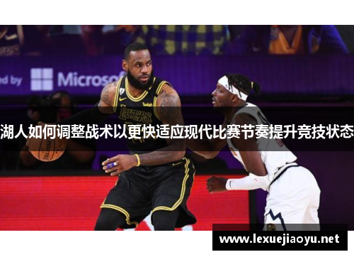 湖人如何调整战术以更快适应现代比赛节奏提升竞技状态