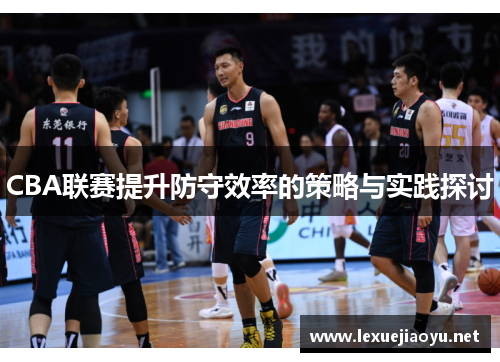CBA联赛提升防守效率的策略与实践探讨