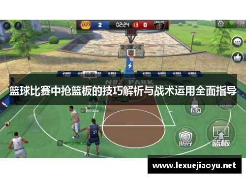 篮球比赛中抢篮板的技巧解析与战术运用全面指导