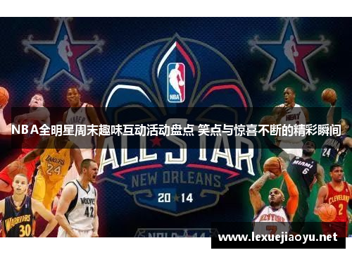 NBA全明星周末趣味互动活动盘点 笑点与惊喜不断的精彩瞬间